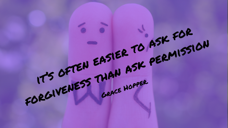 it’s often easier to ask for forgiveness than ask permission